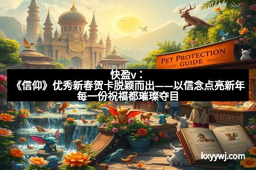 快盈v：《信仰》优秀新春贺卡脱颖而出——以信念点亮新年每一份祝福都璀璨夺目