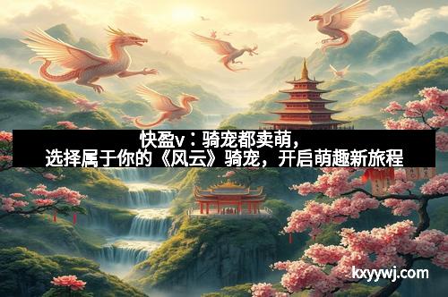 快盈v：骑宠都卖萌，选择属于你的《风云》骑宠，开启萌趣新旅程
